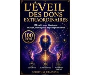 L'ÉVEIL DES DONS EXTRAORDINAIRES: 100 défis pour développer intuition, clairvoyance et perception subtile