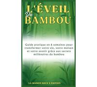 L'Éveil du Bambou: Guide pratique en 6 semaines pour transformer votre vie, votre maison et votre avenir grâce aux secrets millénaires du bambou