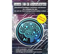 Level 0: KI Grundlagen: „Künstlicher Intelligenz Verstehen und Nutzen“ Ein Leitfaden für alle, die mit der Entwicklung Schritt halten wollen!