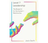 Level 7 Leadership: The Blueprint for the Human + Machine Era