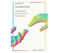 Level 7 Leadership: The Blueprint for the Human + Machine Era