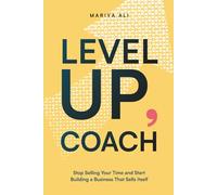 Level Up, Coach: Stop Selling Your Time and Start Building a Business That Sells Itself