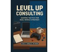Level Up Consulting: Gaming Tactics for Real-World Strategy