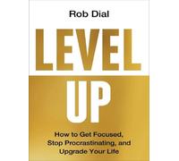 Level Up: How to Get Focused, Stop Procrastinating, and Upgrade Your Life