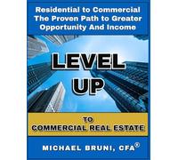 LEVEL UP TO COMMERCIAL REAL ESTATE: From Residential to Commercial - The Proven Path to Greater Opportunity and Income