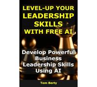 Level-Up Your Leadership Skills With AI: Develop Powerful Business Leadership Skills Using AI