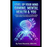 Level Up Your Mind: Gaming, Mental Health & You: A Teen's Interactive Guide to Healthy Habits, Cyber-Safety, and Using Games to Thrive
