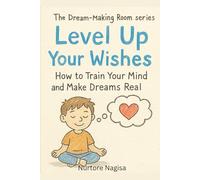 LEVEL UP YOUR WISHES: How to Train Your Mind and Make Your Dreams Real