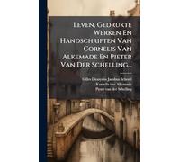 Leven, Gedrukte Werken En Handschriften Van Cornelis Van Alkemade En Pieter Van Der Schelling...