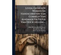 Leven, Gedrukte Werken En Handschriften Van Cornelis Van Alkemade En Pieter Van Der Schelling...
