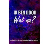 Levenseinde Planner en Laatste Wensen Boek - Ik Ben Dood, Wat Nu?: Invulboekje voor het Vastleggen van Belangrijke Informatie voor je Nabestaanden