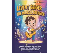 LEVENT GEIGER:THE MUSICAL DREAMER: A Kids’ Biography and Gift Book About the Young Music Star Who Inspired the World