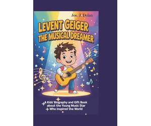 LEVENT GEIGER:THE MUSICAL DREAMER: A Kids’ Biography and Gift Book About the Young Music Star Who Inspired the World