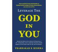 Leverage The God In You: Tune In With The Cosmic Synchronicities Of Evolving Scientific Paradigms & Timeless Spiritual Wisdom, And Attain Eternal Bliss