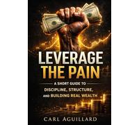 Leverage the Pain: A Short Guide to Discipline, Structure, and Building Real Wealth