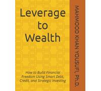 Leverage to Wealth: How to Build Financial Freedom Using Smart Debt, Credit, and Strategic Investing