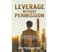 LEVERAGE without PERMISSION: How to build, scale, and survive in business without cash, credit, or compromise