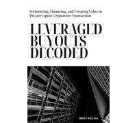 Leveraged Buyouts Decoded: Structuring, Financing, and Creating Value in Private Equity's Signature Transaction