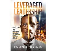 Leveraged Leadership : Unlocking The Power Of Influence, Impact, And Ai Paperback Book By Charley Hames