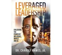 Leveraged Leadership : Unlocking The Power Of Influence, Impact, And Ai Paperback Book By Charley Hames