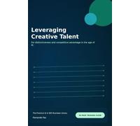 Leveraging Creative Talent for Distinctiveness and Competitive Advantage in the Age of AI: A practical guide to building creative capability, AI-enabled workflows and brand advantage.