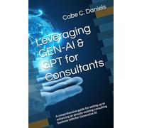 Leveraging GEN-AI & GPT for Consultants: A comprehensive guide for setting up or enhancing an already-existing consulting business with/for Generative AI