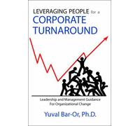 Leveraging People For A Corporate Turnaround: Leadership And Management Guidance For Organizational Change