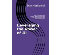 Leveraging the Power of AI: How to Transform Your Mindset, Multiply Your Income, and Shape the Future with Artificial Intelligence