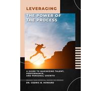 LEVERAGING THE POWER OF THE PROCESS: A Guide to Maximizing Talent, Performance, and Personal Growth