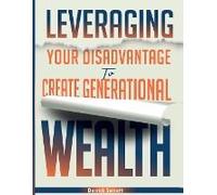Leveraging Your Disadvantage To Create Generational Wealth