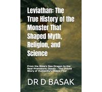Leviathan: The True History of the Monster That Shaped Myth, Religion, and Science: From the Bible's Sea Dragon to the Real Prehistoric Giants - The Untold Story of Humanity's Oldest Fear