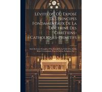 Lévitikon Ou Exposé Des Principes Fondamentaux De La Doctrine Des Chrétiens-Catholiques-Primitifs: Suivi De Leurs Evangiles, D''un Extrait De La Table