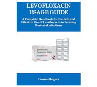 LEVOFLOXACIN USAGE GUIDE: A Complete Handbook for the Safe and Effective Use of Levofloxacin in Treating Bacterial Infections