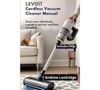 LEVOIT Cordless Vacuum Cleaner Manual: Clean More Effortlessly, A Guide to Pet Hair and Floor Versatility (Includes FAQs)