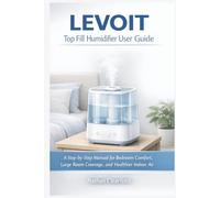 LEVOIT Top Fill Humidifier User Guide: A Step-by-Step Manual for Bedroom Comfort, Large Room Coverage, and Healthier Indoor Air
