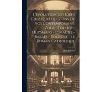 L'évolution Des Idées Chez Quelques-Uns De Nos Contemporains. Zola - Tolstoï - Huysmans - Lemaître - Barrès - Bourget - Le Roman Catholique