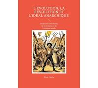 L'évolution, la révolution et l'idéal anarchique: Analyse de l'anarchisme, de la révolution et de l'évolution sociale