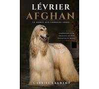 Lévrier afghan : Le noble aux longues soies: Comprendre l'une des races les plus élégantes du monde