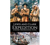 Lewis and Clark Expedition: A History from Beginning to End