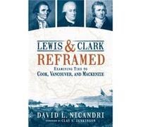 Lewis and Clark Reframed : Examining Ties to Cook, Vancouver, and MacKenzie David L Nicandri , Foreword by Clay S Jenkinson (Auteur)