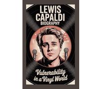 LEWIS CAPALDI BIOGRAPHY: Vulnerability in a Vinyl World
