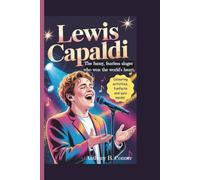 LEWIS CAPALDI:THE FUNNY, FEARLESS SINGER WHO WON THE WORLD’S HEART: A Touching Kids’ Biography About Music, Hope, and the Power of Kindness