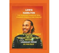 Lewis Hamilton: The Fearless Champion Who Changed Formula One Forever: An Unauthorized Biography of Speed, Grit, and Greatness from Britain’s Legendary Racer