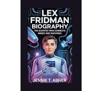 LEX FRIDMAN BIOGRAPHY: The Scientist Who Connects Minds and Machines