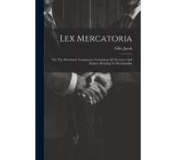 Lex Mercatoria: Or, The Merchants' Companion, Containing All The Laws And Statutes Relating To Merchandize