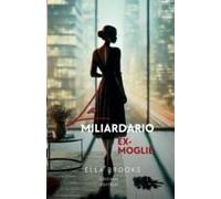 L'ex Moglie Del Miliardario: Una Storia D'amore Bollente Fatta Di Amore, Tradimento E Seconde Possibilità (I Miliardari E Le Loro Passioni Proibite) (Italian Edition)