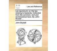 Lex Spuriorum: Or, The Law Relating To Bastardy. Collected From The Common, Civil And Ecclesiastical Laws. By John Brydall ...