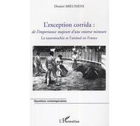 L'exception corrida De l'importance majeure d'une entorse mineure - La tauromachie et l'animal en France - Dimitri Mieussens - L'harmattan - broché - Guide