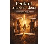 L'EXCLUSION PARENTALE : L'ENFANT COUPÉ EN DEUX: Exclusion parentale, conflit de loyauté et violences invisibles