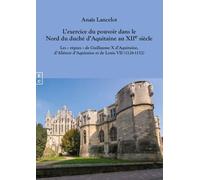 L'exercice Du Pouvoir Dans Le Nord Du Duché D'aquitaine Au Xiie Siècle - Les "Règnes" De Guillaume X D'aquitaine, D'aliénor D'aquitaine Et De Louis Vii (1126-1152)
